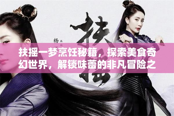 扶搖一夢(mèng)烹飪秘籍，探索美食奇幻世界，解鎖味蕾的非凡冒險(xiǎn)之旅