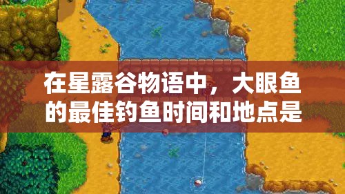 在星露谷物語中，大眼魚的最佳釣魚時間和地點是什么？