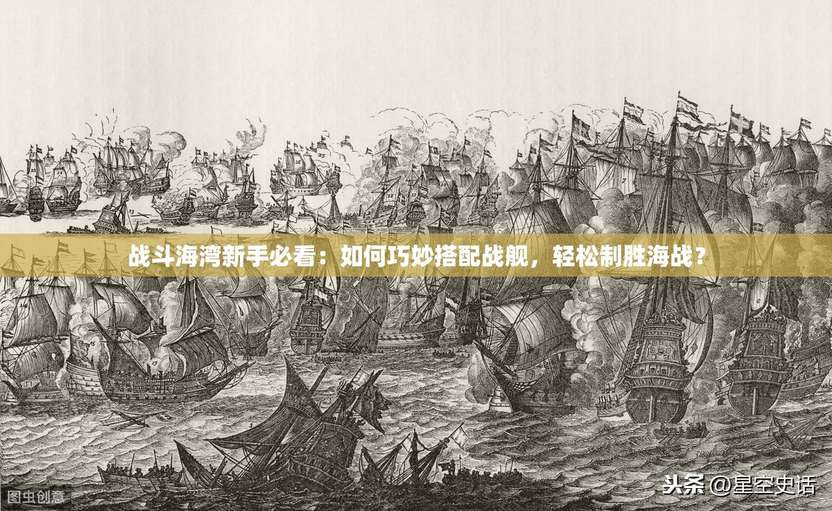 戰(zhàn)斗海灣新手必看：如何巧妙搭配戰(zhàn)艦，輕松制勝海戰(zhàn)？