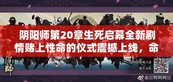 陰陽師第20章生死啟幕全新劇情賭上性命的儀式震撼上線，命懸一線的終極試煉你敢應戰(zhàn)嗎？