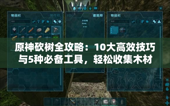 原神砍樹全攻略：10大高效技巧與5種必備工具，輕松收集木材資源