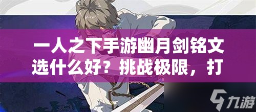 一人之下手游幽月劍銘文選什么好？挑戰(zhàn)極限，打造最強劍魂