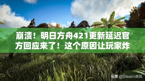 崩潰！明日方舟421更新延遲官方回應(yīng)來了！這個原因讓玩家炸鍋了？