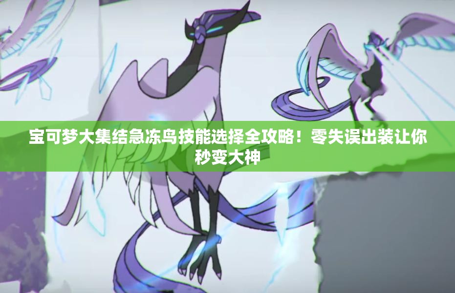 寶可夢大集結(jié)急凍鳥技能選擇全攻略！零失誤出裝讓你秒變大神