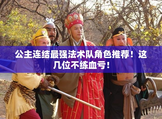 公主連結(jié)最強法術(shù)隊角色推薦！這幾位不練血虧！