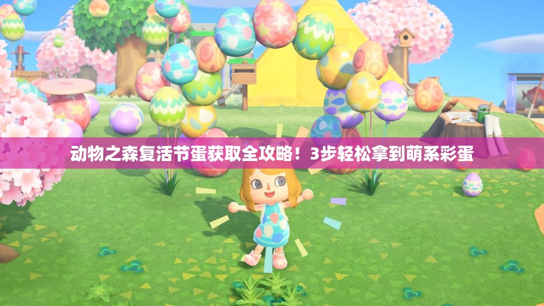 動物之森復(fù)活節(jié)蛋獲取全攻略！3步輕松拿到萌系彩蛋