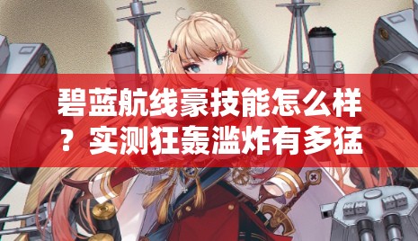 碧藍航線豪技能怎么樣？實測狂轟濫炸有多猛！船長必看T0戰(zhàn)姬解析