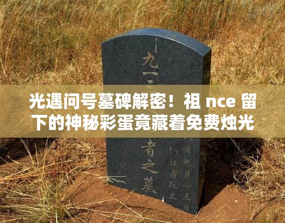 光遇問號墓碑解密！祖 nce 留下的神秘彩蛋竟藏著免費燭光？