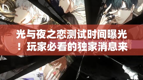 光與夜之戀測試時間曝光！玩家必看的獨家消息來啦