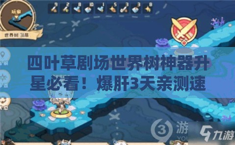 四葉草劇場世界樹神器升星必看！爆肝3天親測速升技巧，省時(shí)省心