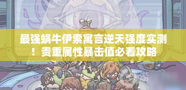 最強蝸牛伊索寓言逆天強度實測！貴重屬性暴擊值必看攻略