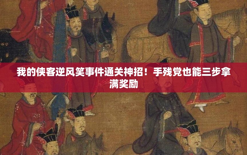 我的俠客逆風(fēng)笑事件通關(guān)神招！手殘黨也能三步拿滿獎(jiǎng)勵(lì)