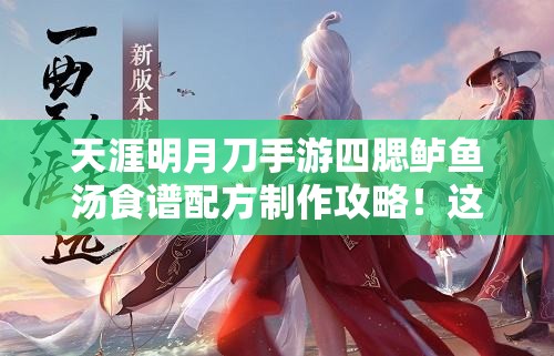 天涯明月刀手游四腮鱸魚湯食譜配方制作攻略！這碗湯絕了！